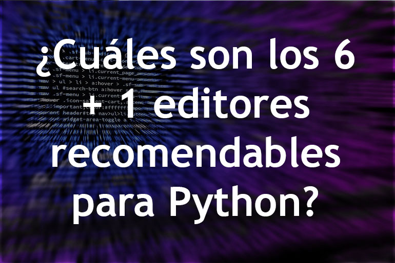 ¿Cuáles son los 6 + 1 editores recomendables para Python?